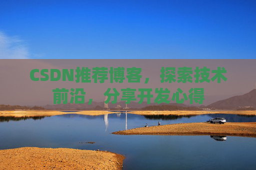 CSDN推荐博客,探索技术前沿,分享开发心得