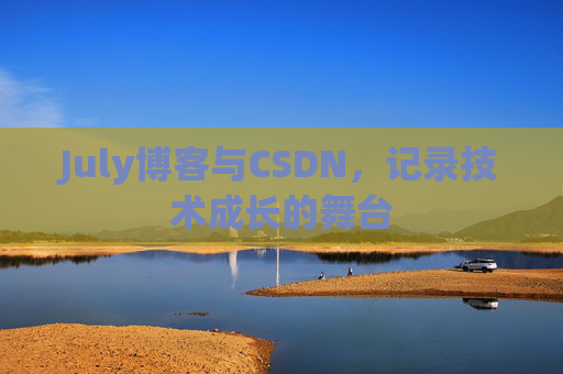 July博客与CSDN,记录技术成长的舞台